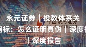 永元证券｜投教体系关键指标：怎么证明真伪｜深度报告