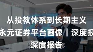从投教体系到长期主义：永元证券平台画像｜深度报告