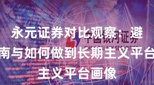 永元证券对比观察:避坑指南与如何做到长期主义平台画像
