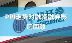 PPI走势对融资融券影响回顾