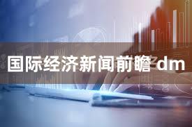 国际经济新闻前瞻 dm