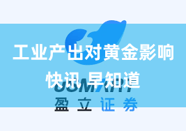 工业产出对黄金影响快讯 早知道