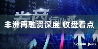 非洲再融资深度 收盘看点