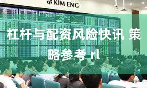 杠杆与配资风险快讯 策略参考 rl