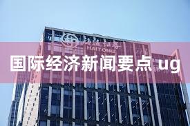 国际经济新闻要点 ug