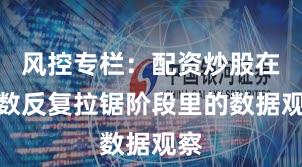 风控专栏：配资炒股在指数反复拉锯阶段里的数据观察