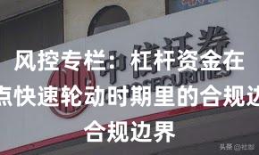 风控专栏:杠杆资金在热点快速轮动时期里的合规边界