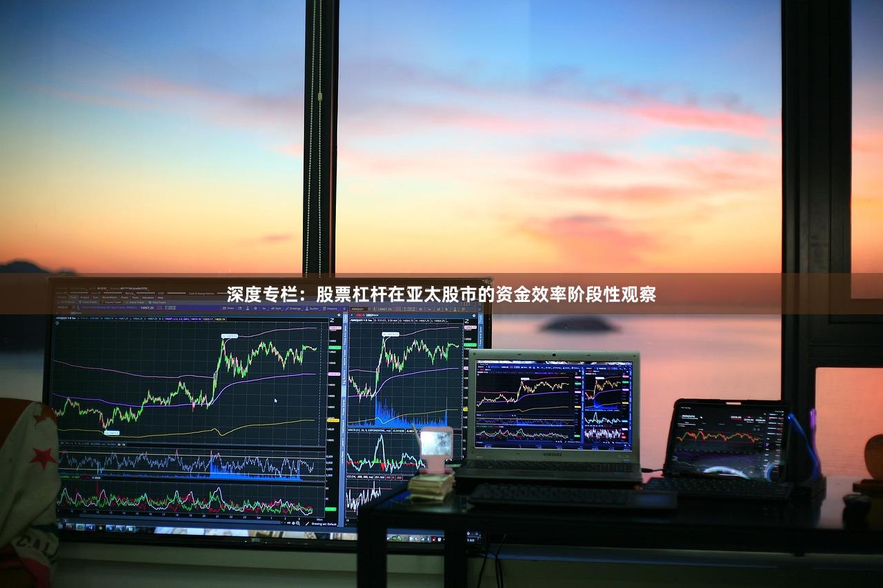 深度专栏：股票杠杆在亚太股市的资金效率阶段性观察