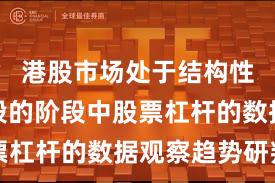 港股市场处于结构性行情阶段的阶段中股票杠杆的数据观察趋势研判