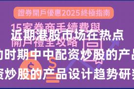 近期港股市场在热点快速轮动时期中中配资炒股的产品设计趋势研判
