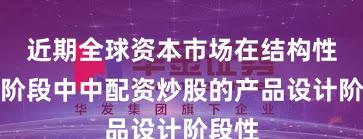 近期全球资本市场在结构性行情阶段中中配资炒股的产品设计阶段性