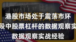 港股市场处于震荡市环境的阶段中股票杠杆的数据观察实战经验
