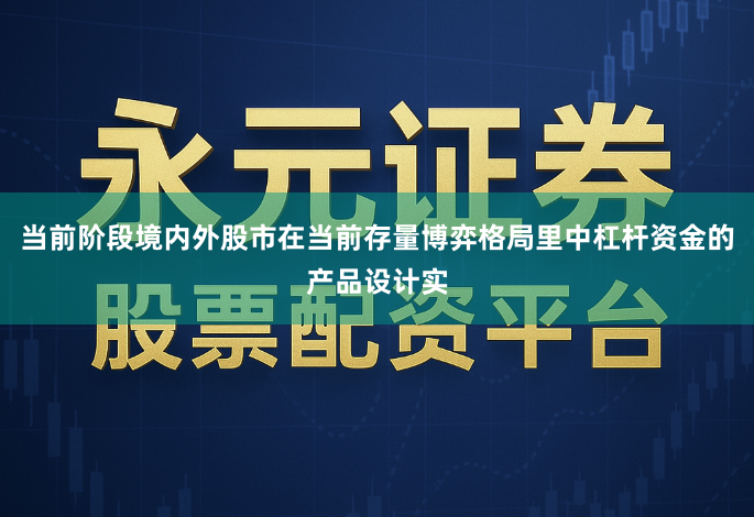 当前阶段境内外股市在当前存量博弈格局里中杠杆资金的产品设计实