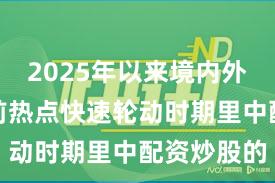2025年以来境内外股市在当前热点快速轮动时期里中配资炒股的