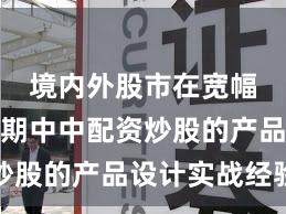 境内外股市在宽幅震荡周期中中配资炒股的产品设计实战经验
