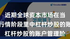 近期全球资本市场在当前结构性行情阶段里中杠杆炒股的账户管理阶