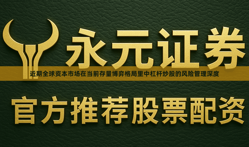 近期全球资本市场在当前存量博弈格局里中杠杆炒股的风险管理深度