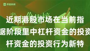 近期港股市场在当前指数反复拉锯阶段里中杠杆资金的投资行为新特