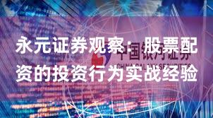 永元证券观察:股票配资的投资行为实战经验