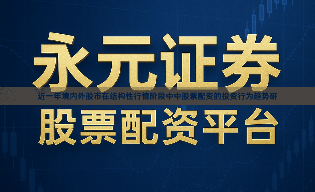 近一年境内外股市在结构性行情阶段中中股票配资的投资行为趋势研