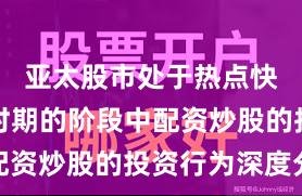 亚太股市处于热点快速轮动时期的阶段中配资炒股的投资行为深度分