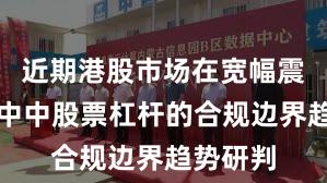近期港股市场在宽幅震荡周期中中股票杠杆的合规边界趋势研判