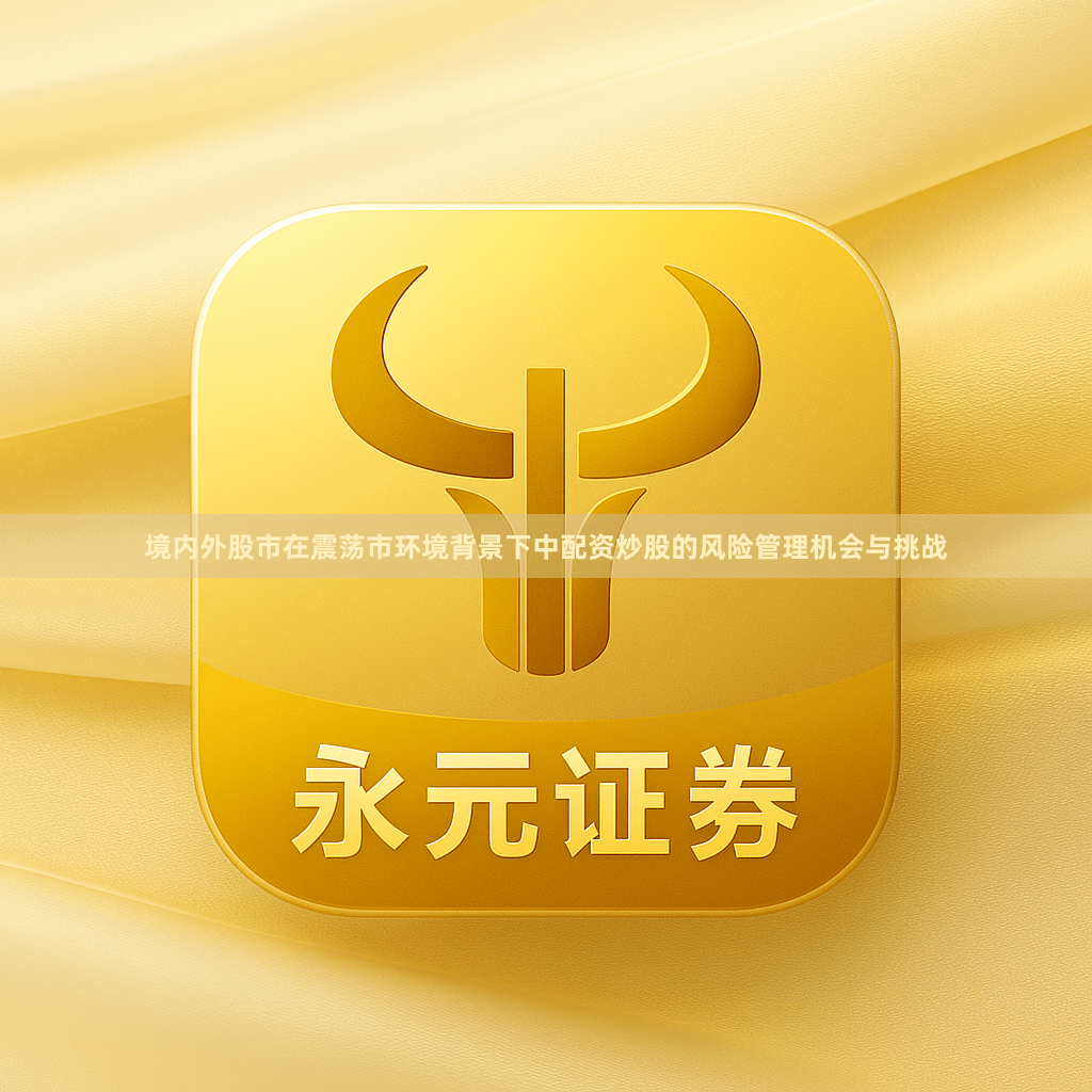 境内外股市在震荡市环境背景下中配资炒股的风险管理机会与挑战