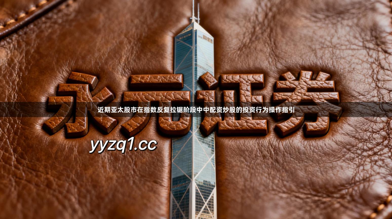 近期亚太股市在指数反复拉锯阶段中中配资炒股的投资行为操作指引