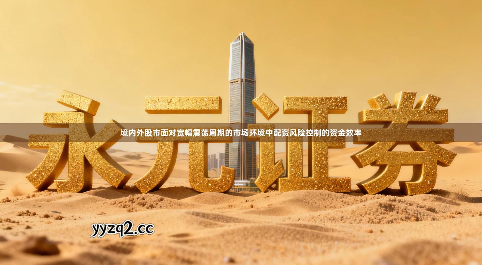 境内外股市面对宽幅震荡周期的市场环境中配资风险控制的资金效率