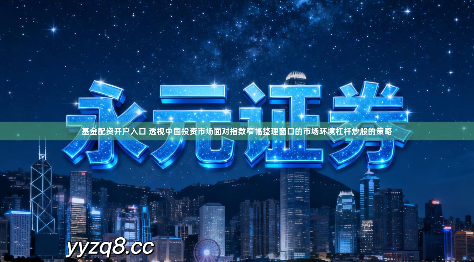基金配资开户入口 透视中国投资市场面对指数窄幅整理窗口的市场环境杠杆炒股的策略