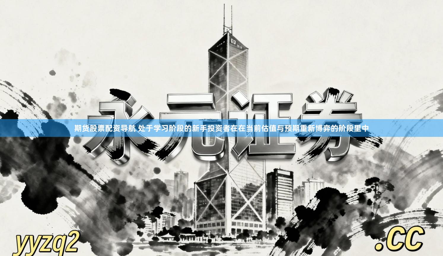 期货股票配资导航 处于学习阶段的新手投资者在在当前估值与预期重新博弈的阶段里中