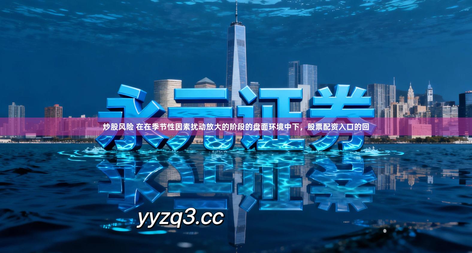 炒股风险 在在季节性因素扰动放大的阶段的盘面环境中下,股票配资入口的回