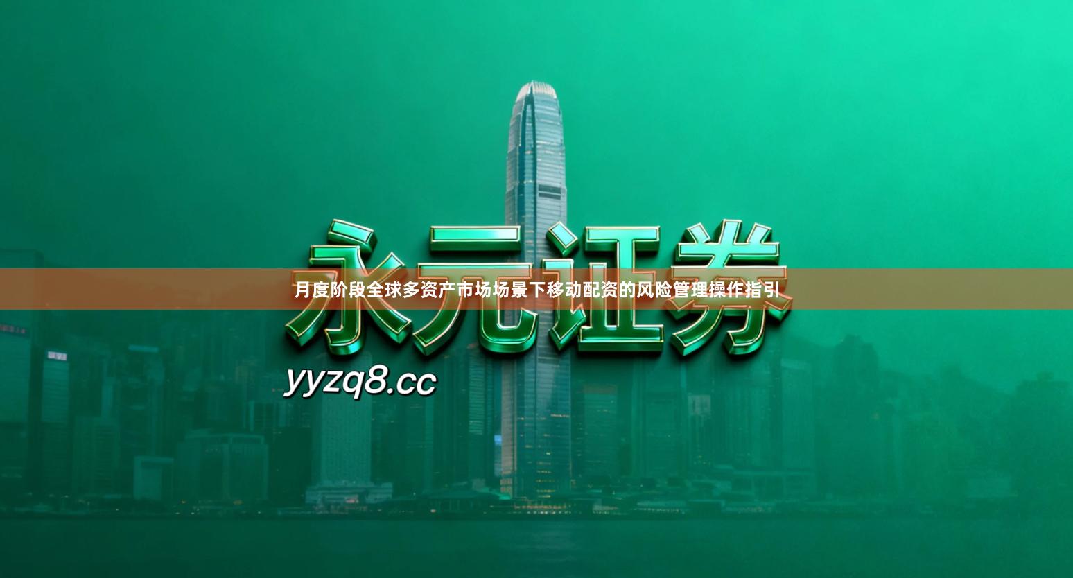 月度阶段全球多资产市场场景下移动配资的风险管理操作指引