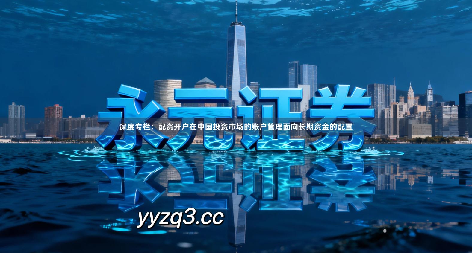 深度专栏：配资开户在中国投资市场的账户管理面向长期资金的配置