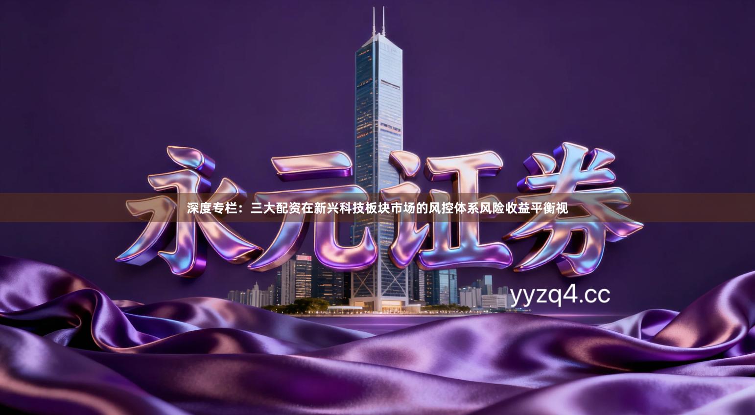 深度专栏：三大配资在新兴科技板块市场的风控体系风险收益平衡视