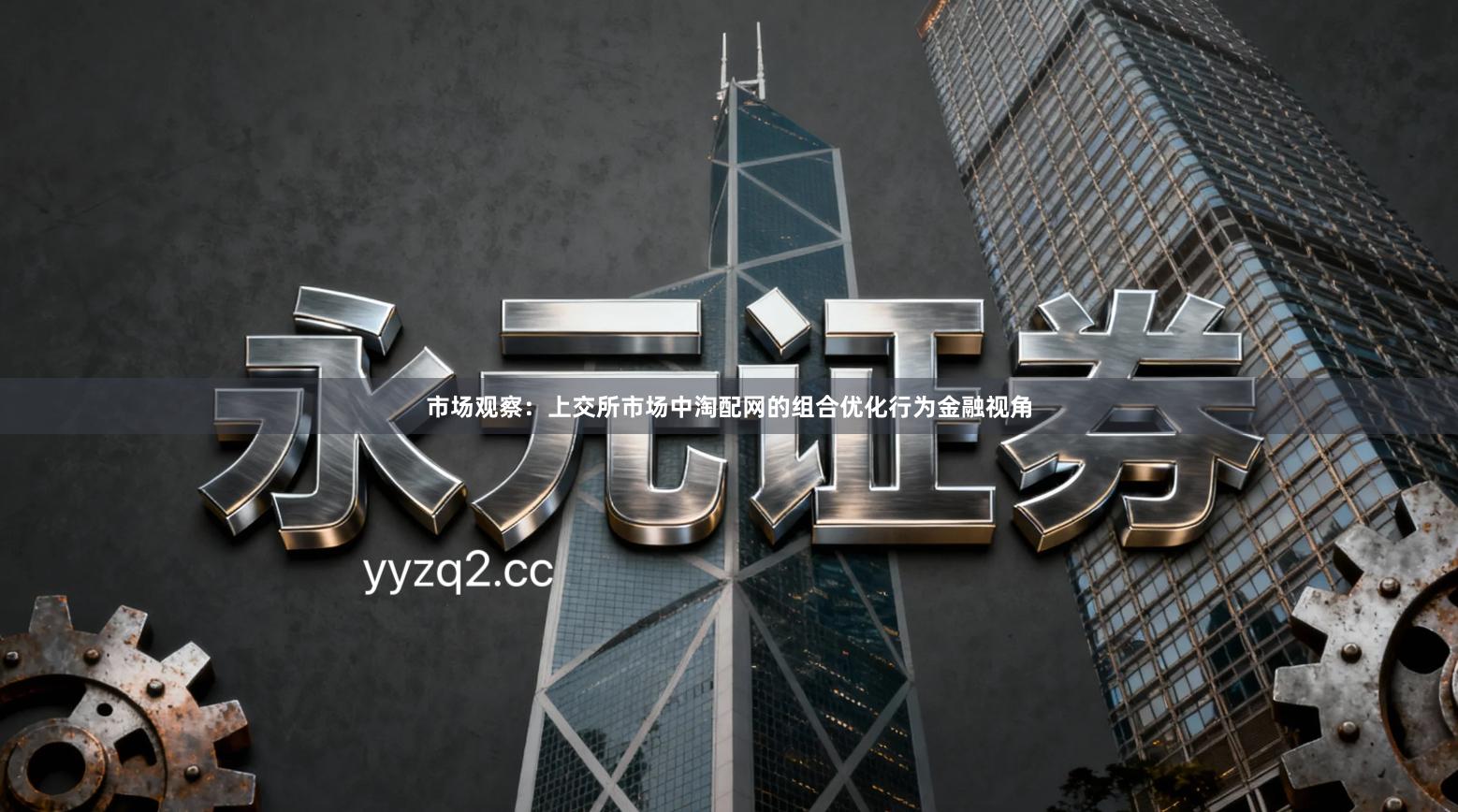 市场观察：上交所市场中淘配网的组合优化行为金融视角