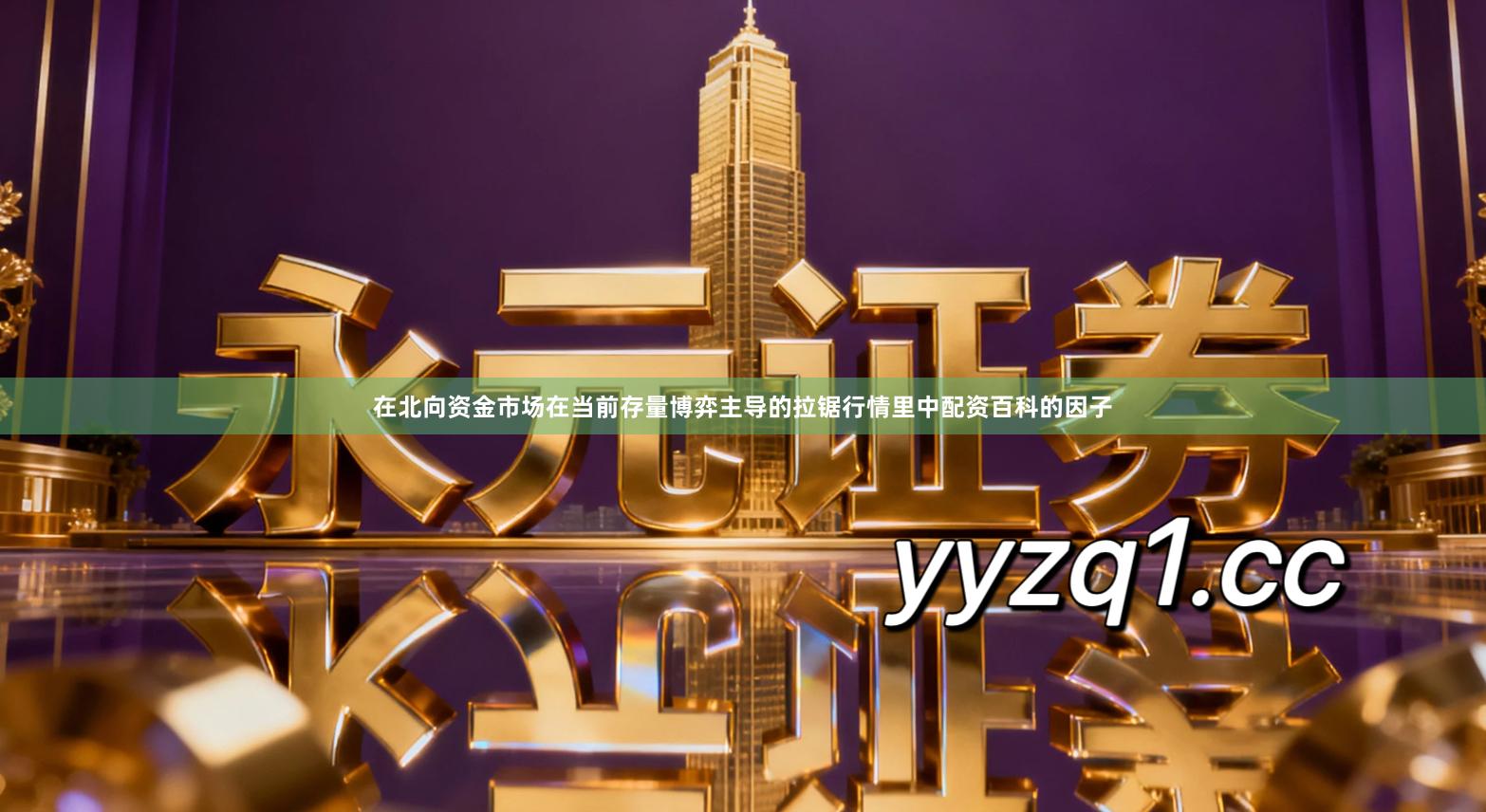 在北向资金市场在当前存量博弈主导的拉锯行情里中配资百科的因子