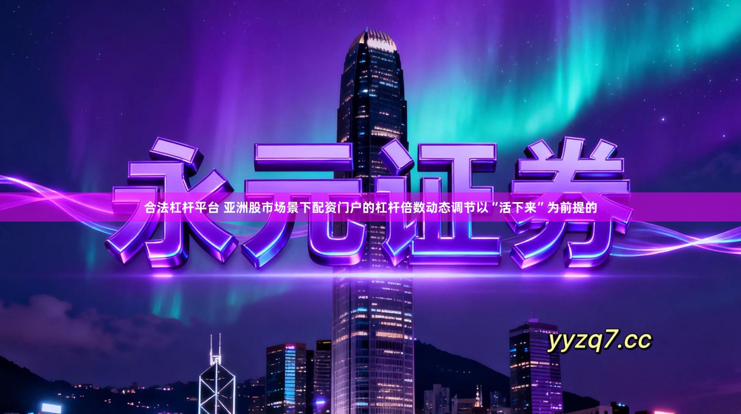合法杠杆平台 亚洲股市场景下配资门户的杠杆倍数动态调节以“活下来”为前提的