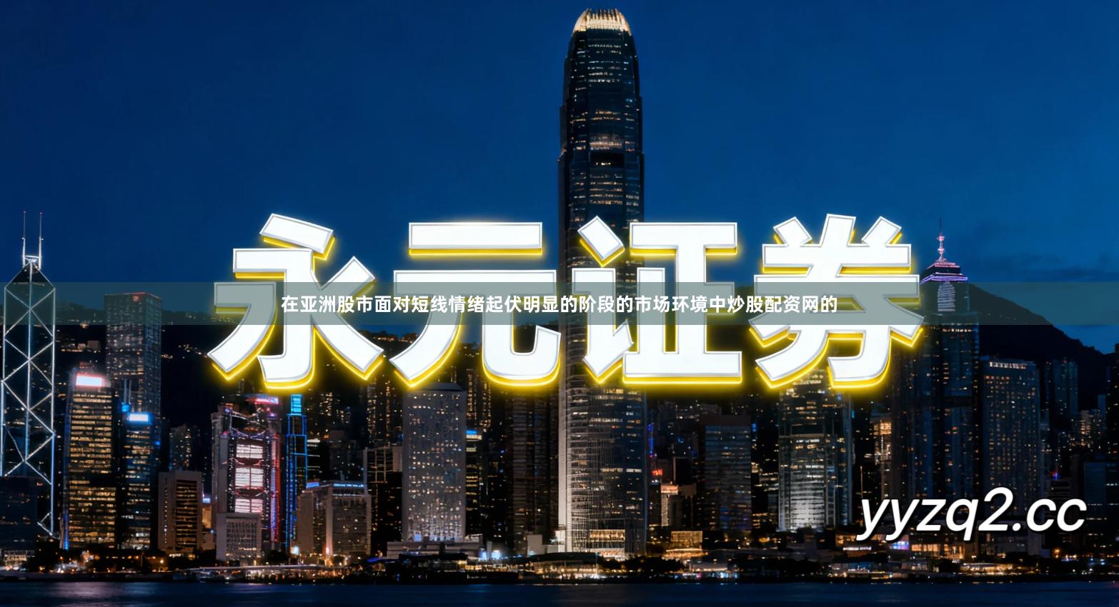 在亚洲股市面对短线情绪起伏明显的阶段的市场环境中炒股配资网的