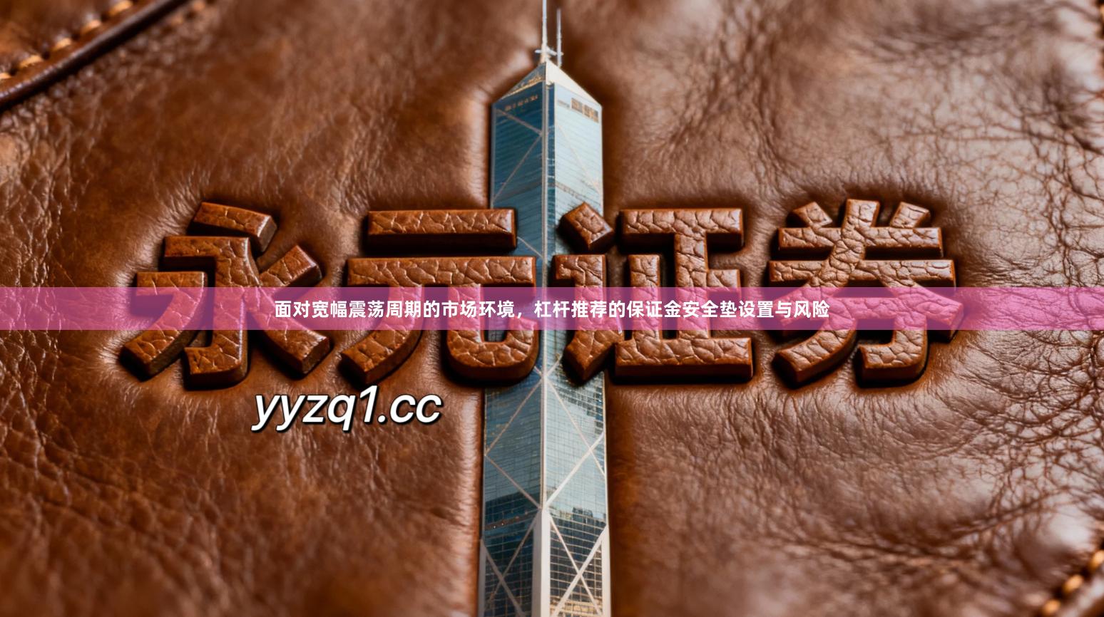面对宽幅震荡周期的市场环境，杠杆推荐的保证金安全垫设置与风险