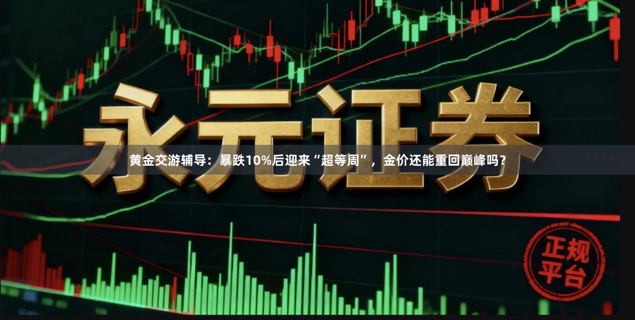 黄金交游辅导：暴跌10%后迎来“超等周”，金价还能重回巅峰吗？