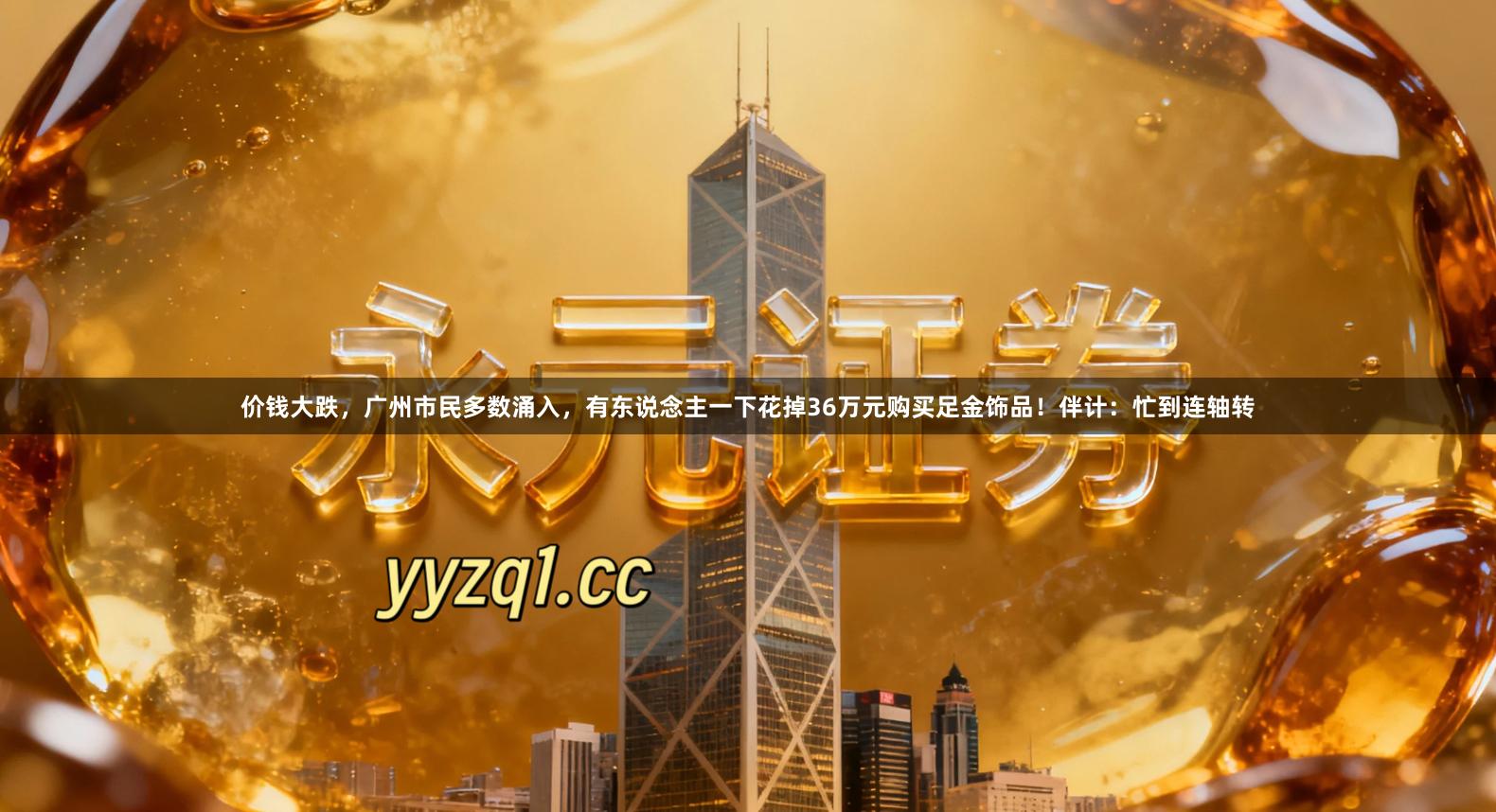 价钱大跌，广州市民多数涌入，有东说念主一下花掉36万元购买足金饰品！伴计：忙到连轴转