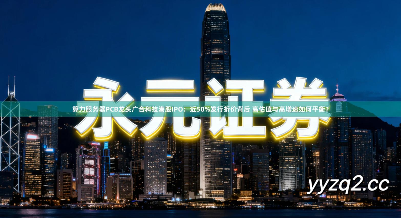 算力服务器PCB龙头广合科技港股IPO:近50%发行折价背后 高估值与高增速如何平衡?